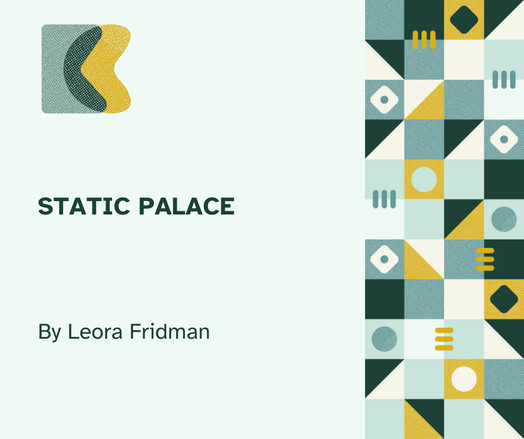 Seafoam green flyer with dark green lettering that reads "Static Palace by Leora Fridman"