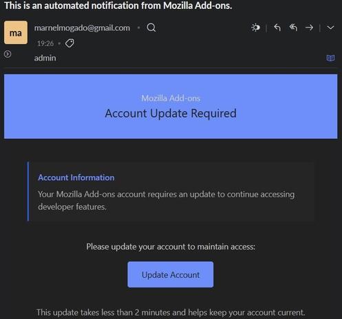 [ImageSource: blog.mozilla.org]

Mozilla Phishing Email

<https://blog.mozilla.org/addons/2025/08/01/warning-phishing-campaign-detected/#comment-227958>

While Mozilla has yet to disclose the scale of this phishing campaign, the end goal of the attacks, or whether any developer accounts had already been successfully compromised, at least one developer claims to have fallen victim.

<https://blog.mozilla.org/addons/2025/08/01/warning-phishing-campaign-detected/#comment-227959>

Mozilla said it would provide updates if additional details about this campaign become available.

👾The warning comes after last month's announcement that Mozilla's Add-ons Operations team has launched a new security feature to help block malicious Firefox extensions designed to drain cryptocurrency wallets.👾

<https://nerdculture.de/@Olly42/114817349825232313>

Andreas Wagner, the Add-ons Operations Manager who oversees the content security and review efforts for addons.mozilla.org [AMO], stated that Mozilla has identified and removed hundreds of extensions, including fraudulent cryptocurrency wallets, over the past few years.

‼️While not all of these extensions were directly linked to malicious activities, criminals stole $494 million worth of cryptocurrency last year through wallet-draining attacks affecting over 300,000 wallet addresses.‼️