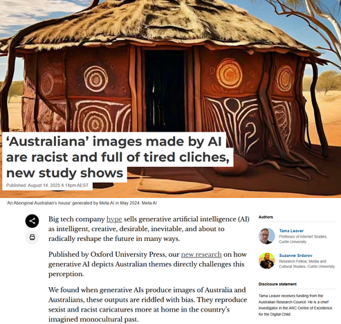‘Australiana’ images made by AI are racist and full of tired cliches, new study shows 

Big tech company hype sells generative artificial intelligence (AI) as intelligent, creative, desirable, inevitable, and about to radically reshape the future in many ways.

Published by Oxford University Press, our new research on how generative AI depicts Australian themes directly challenges this perception.

We found when generative AIs produce images of Australia and Australians, these outputs are riddled with bias. They reproduce sexist and racist caricatures more at home in the country’s imagined monocultural past.