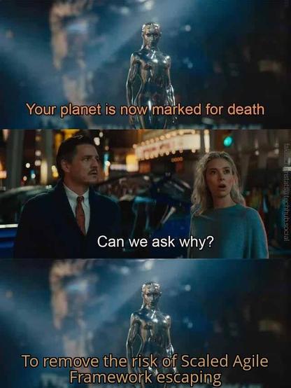 Galactus announces "Your planet is now marked for death"

Two people say "Can we ask why?"

Galactus responds "To remove the risk of Scaled Agile Framework escaping"