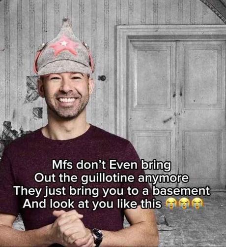 A meme of a Soviet soldier in the basement where the Romanovs was shot, captioned:
"Mfs don't Even bring Out the guillotine anymore, They just bring you to a basement And look at you like this -3 crying emoji-"