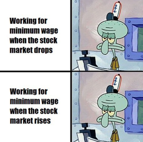 Working for minimum wage when the stock market drops:
[Squilliam Fancyson looking annoyed]

Working for minimum wage when the stock market rises:
[Squilliam Fancyson looking annoyed]