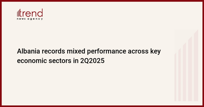 Albania records mixed performance across key economic sectors in 2Q2025