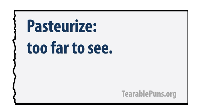 A terrible pun. Pasteurize: too far to see.
