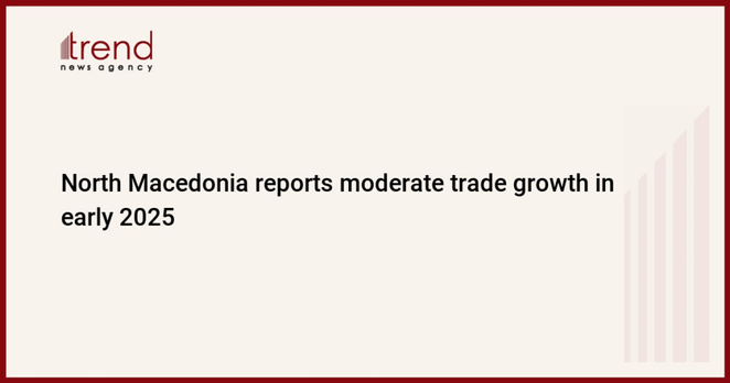 North Macedonia reports moderate trade growth in early 2025