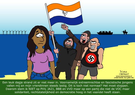 De cartoon toont een strandscène waarin een vrouw met een donkere huidskleur verdrietig en ongemakkelijk naar voren kijkt. Achter haar staan drie agressieve, schreeuwende mannen: één zwaait met een VOC-vlag, een ander draagt een shirt met een hakenkruis. De setting is aan zee, met windmolens en schepen in de achtergrond. Onderaan staat tekst waarin de verteller uitlegt dat extreemrechtse en fascistische mannen haar en haar vriendinnen steeds vaker lastigvallen, en dat ze daarom niet stemt op PVV, JA21, BBB of VVD, maar op een partij die solidariteit, rechtsstaat en democratie belangrijk vindt.

De cartoon is een directe reactie op de door de PVV verspreide AI-afbeelding, waarin angst en raciale stereotypering worden gebruikt. Waar de PVV-afbeelding inspeelt op gevoelens van bedreiging en “de ander” als gevaar toont, keert deze cartoon dat perspectief om: hier is het juist extreemrechts dat de dreiging vormt. De kunstenaar bekritiseert de normalisering van haat en discriminatie, en verbindt die met politieke partijen die volgens hem dit klimaat aanwakkeren.
Het gebruik van symbolen als de VOC-vlag en het hakenkruis versterkt de boodschap dat nostalgisch nationalisme en fascistische denkbeelden opnieuw zichtbaar worden. De cartoon roept op tot verzet tegen intolerantie en benadrukt solidariteit, democratie en rechtsstatelijkheid als kernwaarden.