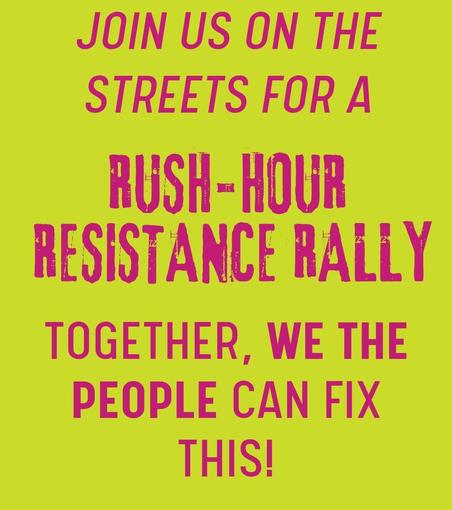 Join us on the streets for a rush-hour resistance rally. Together, we the people can fix this.