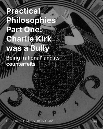 The background is of an ancient Greek showing Eris, the goddess of strife.

"Practical Philosophies Part One: Charlie Kirk was a Bully: Being 'rational' and its counterfeits"

BILLHULET:SUBSTACK.COM