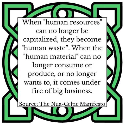 When the "human material" can no longer consume or produce, or no longer wants to, it comes under fire of big business. Source: The Nua-Celtic Manifesto