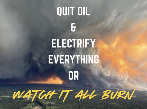 Canadian apocalyptic wildfire background, content reads "QUIT OIL AND ELECTRIFY EVERYTHING OR WATCH IT ALL BURN"