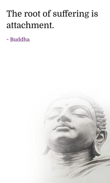 An image of Buddha peacefully looking upwards with eyes closed. 
The quote on it reads:
"The root of suffering is attachment."
