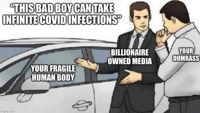 A meme featuring two men in conversation next to a car. One man, a car salesman dressed in a suit, gestures towards the car while the other listens. He says: "This bad boy can take infinite Covid infections”.  The car is labeled “Your fragile human body”.  The customer is labeled “Your dumbass”.
