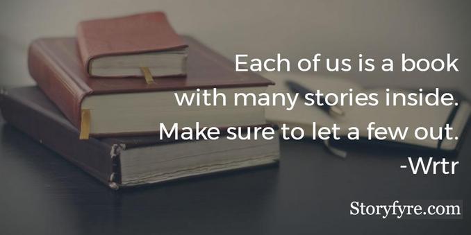Each of us is a book with many stories inside. Make sure to let a few out. - Wrtr ~ Background shows a photo of a set of books resting on a table just before being read and written in.