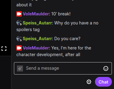 Screen grab from the Twitch chat:
Speiss_Autarr: Why do you have a no spoilers tag
Speiss_Autarr: Do you care?
VoleMaulder: Yes, I'm here for the character development, after all
